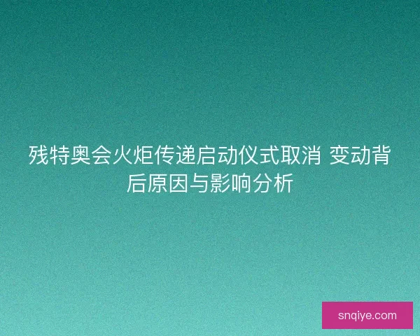 残特奥会火炬传递启动仪式取消 变动背后原因与影响分析